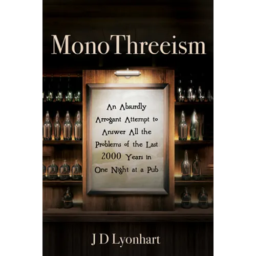 Monothreeism: An Absurdly Arrogant Attempt to Answer All the Problems of the Last 2000 Years in One Night at a Pub - Paperback
