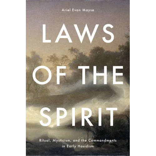 Laws of the Spirit: Ritual, Mysticism, and the Commandments in Early Hasidism - Hardcover