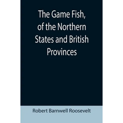 The Game Fish, of the Northern States and British Provinces; With an account of the salmon and sea-trout fishing of Canada and New Brunswick, together - Paperback