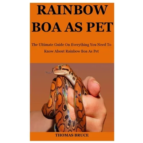 Rainbow Boa As Pet: The Ultimate Guide On Everything You Need To Know About Rainbow Boa As Pet - Paperback