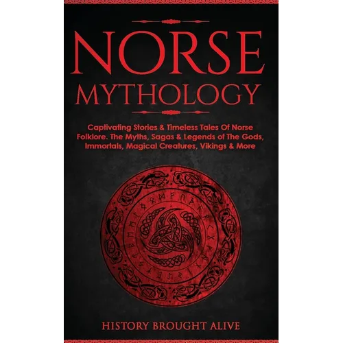 Norse Mythology: Captivating Stories & Timeless Tales Of Norse Folklore. The Myths, Sagas & Legends of The Gods, Immortals, Magical Creatures, Vikings - Paperback