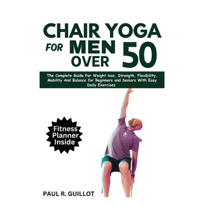 Chair Yoga for Men Over 50: The Complete Guide For Weight Loss, Strength, Flexibility, Mobility And Balance For Beginners And Seniors With Easy Da - Paperback