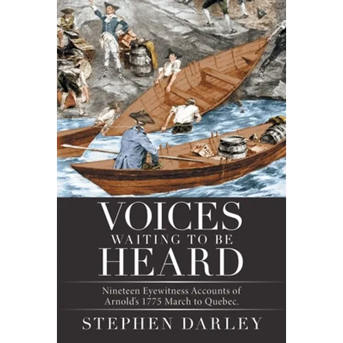 Voices Waiting to Be Heard: Nineteen Eyewitness Accounts of Arnold's 1775 March to Quebec. - Paperback