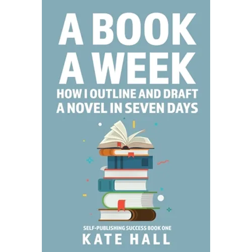 A Book A Week: How I Outline and Draft a Full Novel in Just A Week - Paperback