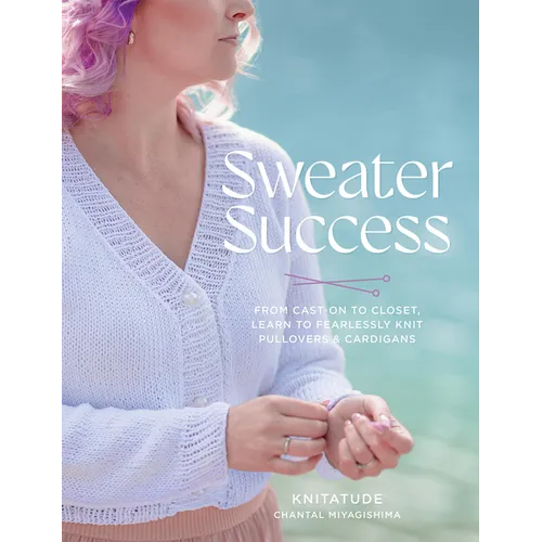 Sweater Success: From Cast-On to Closet, Learn to Fearlessly Knit Pullovers & Cardigans - Paperback