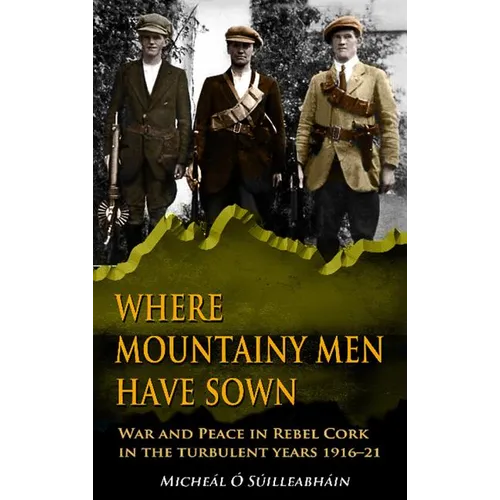 Where Mountainy Men Have Sown: War and Peace in Rebel Cork in the turbulent years 1916-21 - Paperback