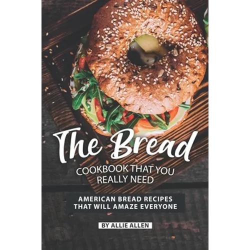 The Bread Cookbook That You Really Need: American Bread Recipes That Will Amaze Everyone - Paperback