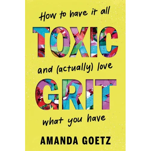 Toxic Grit: How to Have It All and (Actually) Love What You Have - Hardcover