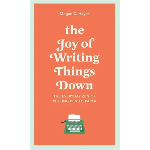 The Joy of Writing Things Down: The Everyday Zen of Putting Pen to Paper - Hardcover