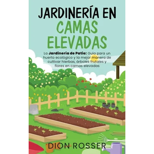 Jardinería en camas elevadas: La jardinería de patio: Guía para un huerto ecológico y la mejor manera de cultivar hierbas, árboles frutales y flores e - Hardcover