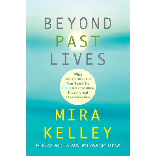 Beyond Past Lives: What Parallel Realities Can Teach Us about Relationships, Healing, and Transformation - Paperback