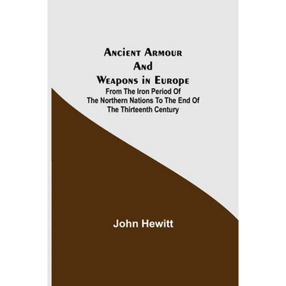 Ancient Armour and Weapons in Europe; From the Iron Period of the Northern Nations to the End of the Thirteenth Century - Paperback