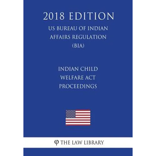Indian Child Welfare Act Proceedings (US Bureau of Indian Affairs Regulation) (BIA) (2018 Edition) - Paperback