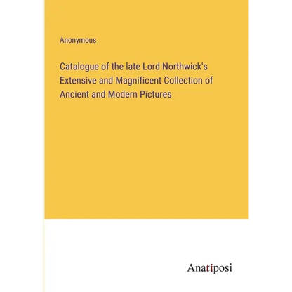 Catalogue of the late Lord Northwick's Extensive and Magnificent Collection of Ancient and Modern Pictures - Paperback