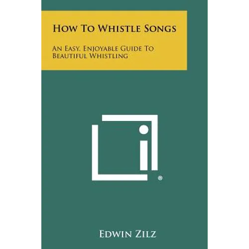 How To Whistle Songs: An Easy, Enjoyable Guide To Beautiful Whistling - Paperback