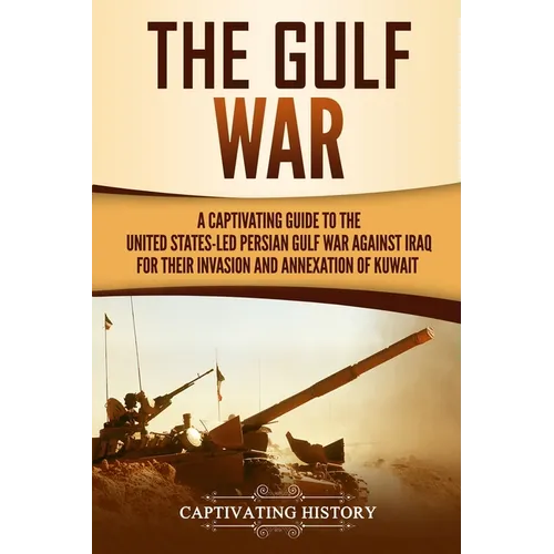 The Gulf War: A Captivating Guide to the United States-Led Persian Gulf War against Iraq for Their Invasion and Annexation of Kuwait - Paperback