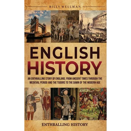 English History: An Enthralling Story of England, from Ancient Times through the Medieval Period and the Tudors to the Dawn of the Modern Age - Hardcover