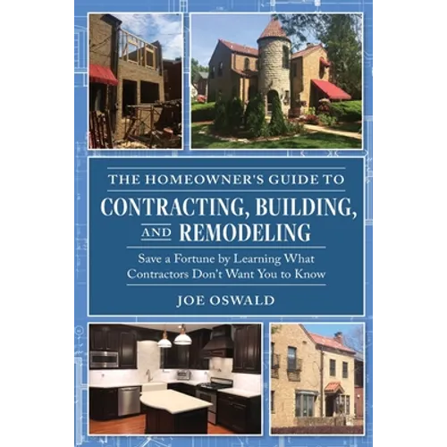 The Homeowner's Guide to Contracting, Building, and Remodeling: Save a Fortune by Learning What Contractors Don't Want You to Know - Paperback