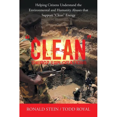 "Clean" Energy Exploitations: Helping Citizens Understand the Environmental and Humanity Abuses That Support "Clean" Energy - Paperback