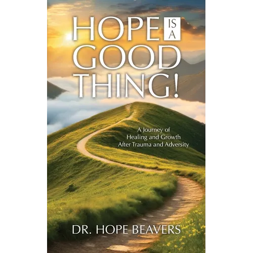Hope is a Good Thing: A Journey of Healing and Growth After Trauma and Adversity - Paperback