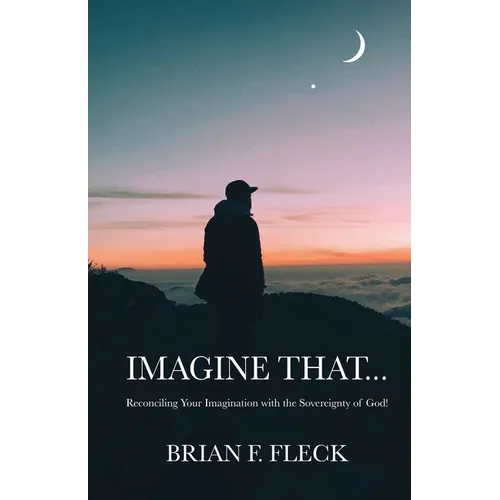Imagine That...: Reconciling Your Imagination with the Sovereignty of God! - Paperback