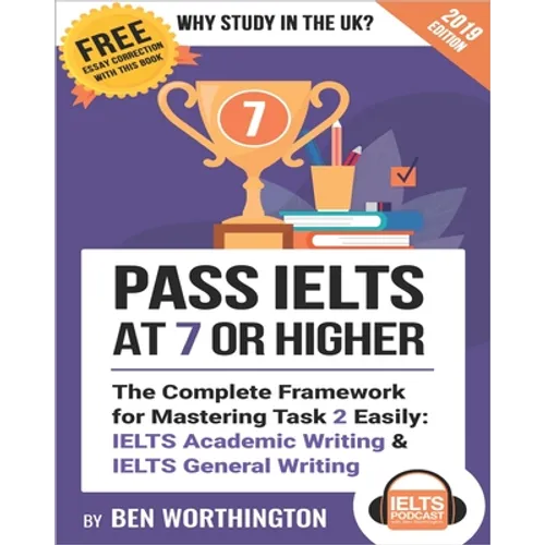 Pass IELTS at 7 or Higher: The Complete Framework for Mastering Task 2 Easily: IELTS Academic Writing and IELTS General Writing - Paperback