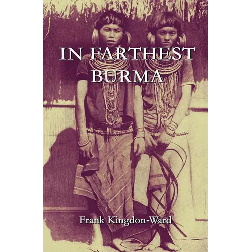 In Farthest Burma: The Record of an Arduous Journey of Exploration and Research through the Unknown Frontier Territory of Burma and Tibet - Paperback