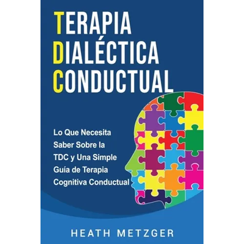 Terapia dialéctica conductual: Lo que necesita saber sobre la TDC y una simple guía de terapia cognitiva conductual - Paperback