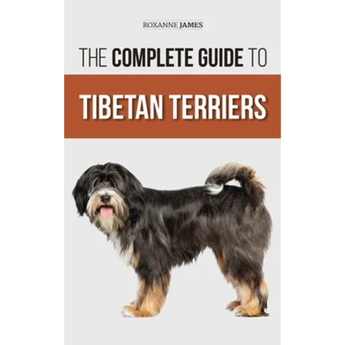 The Complete Guide to Tibetan Terriers: Locating, Selecting, Training, Feeding, Socializing, and Loving Your New Tibetan Terrier Puppy - Hardcover