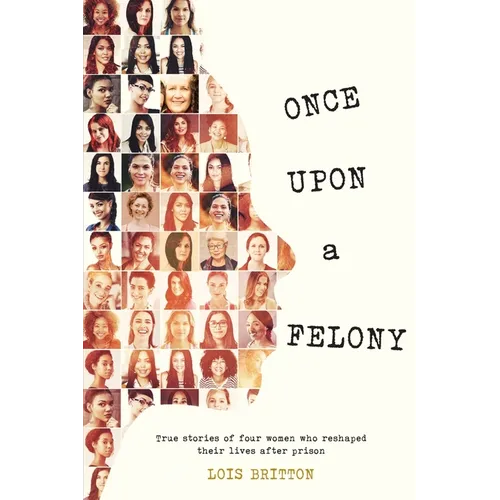 Once Upon a Felony: True Stories of How Four Women Reshaped Their Lives After Prison - Paperback