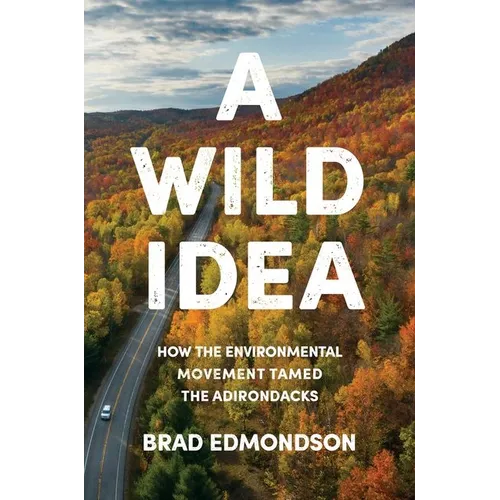 A Wild Idea: How the Environmental Movement Tamed the Adirondacks - Hardcover
