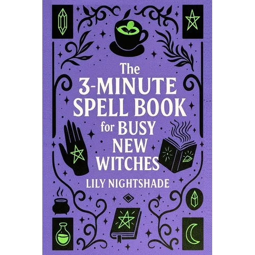 The 3-Minute Spell Book for Busy New Witches: Quick & Easy Real Magick Spells for Manifestation, Love, and Protection - Witchcraft for Beginners - Paperback