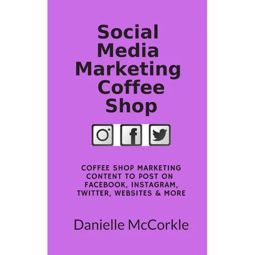 Social Media Marketing Coffee Shop: Coffee Shop Marketing Content to Post on Facebook, Instagram, Twitter, Website & More - Paperback