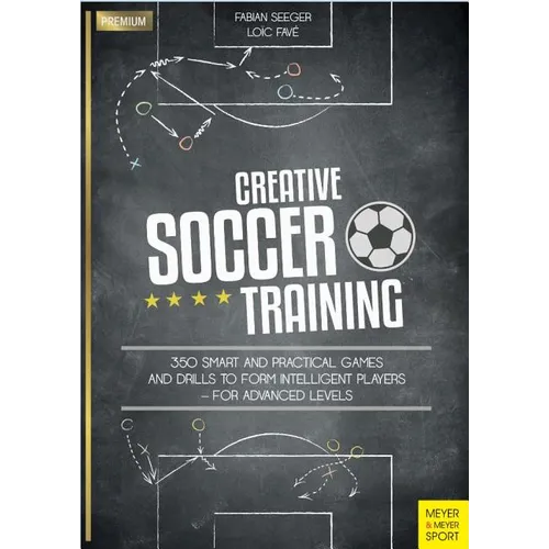 Creative Soccer Training: 350 Smart and Practical Games and Drills to Form Intelligent Players - For Advanced Levels - Paperback