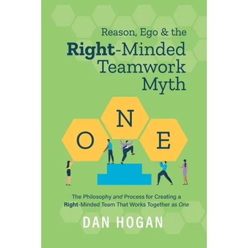 Reason, Ego, & the Right-Minded Teamwork Myth: The Philosophy and Process for Creating a Right-Minded Team That Works Together as One - Paperback