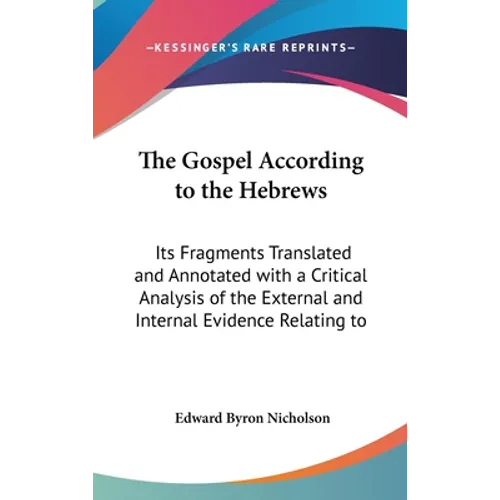 The Gospel According to the Hebrews: Its Fragments Translated and Annotated with a Critical Analysis of the External and Internal Evidence Relating to - Hardcover