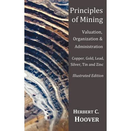 Principles of Mining - (With index and illustrations)Valuation, Organization and Administration. Copper, Gold, Lead, Silver, Tin and Zinc. - Hardcover