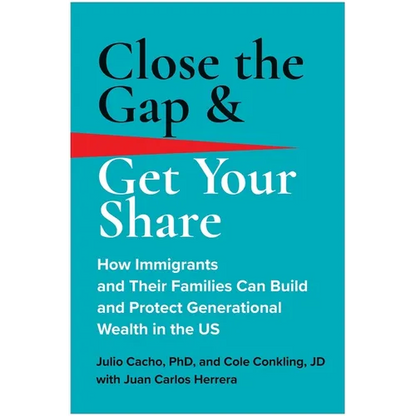 Close the Gap & Get Your Share: How Immigrants and Their Families Can Build and Protect Generational Wealth in the Us - Hardcover
