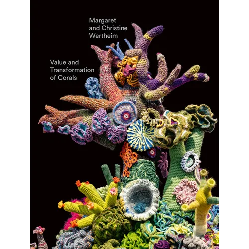 Christine and Margaret Wertheim: Value and Transformation of Corals - Hardcover