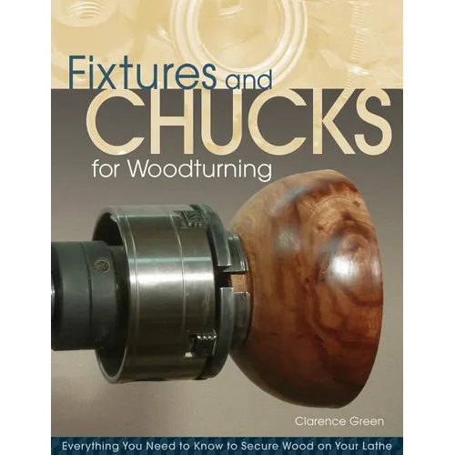 Fixtures and Chucks for Woodturning: Everything You Need to Know to Secure Wood on Your Lathe - Paperback