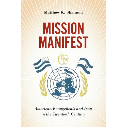 Mission Manifest: American Evangelicals and Iran in the Twentieth Century - Hardcover