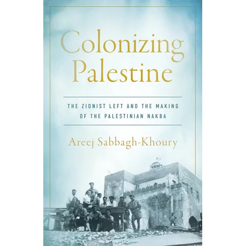 Colonizing Palestine: The Zionist Left and the Making of the Palestinian Nakba - Paperback