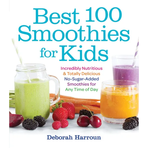 Best 100 Smoothies for Kids: Incredibly Nutritious and Totally Delicious No-Sugar-Added Smoothies for Any Time of Day - Paperback