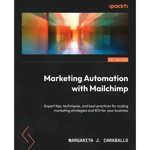 Marketing Automation with Mailchimp: Expert tips, techniques, and best practices for scaling marketing strategies and ROI for your business - Paperback