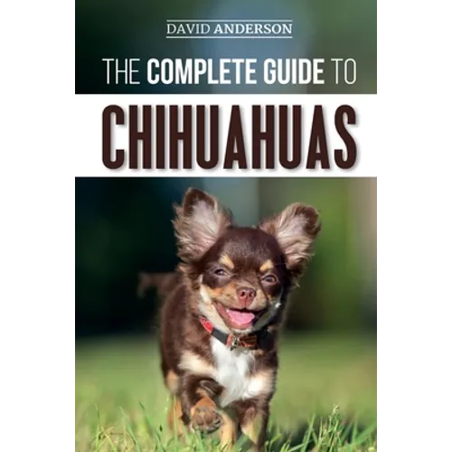 The Complete Guide to Chihuahuas: Finding, Raising, Training, Protecting, and Loving your new Chihuahua Puppy - Paperback