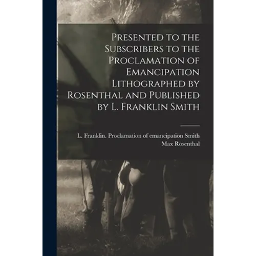 Presented to the Subscribers to the Proclamation of Emancipation Lithographed by Rosenthal and Published by L. Franklin Smith - Paperback