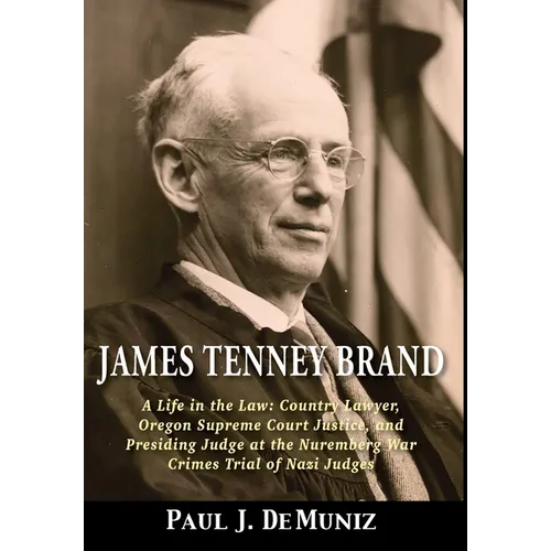 James Tenney Brand: A Life in the Law: Country Lawyer, Oregon Supreme Court Justice, and Presiding Judge at the Nuremberg War Crimes Trial - Hardcover