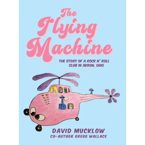 The Flying Machine: The Story of a Rock N' Roll Club in Akron, Ohio - Hardcover