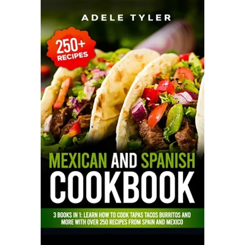 Mexican And Spanish Cookbook: 3 Books In 1: Learn How To Cook Tapas Tacos Burritos And More With Over 250 Recipes From Spain And Mexico - Paperback