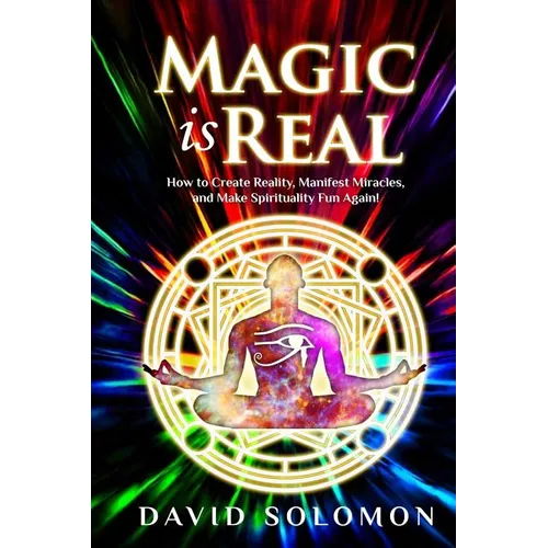 Magic is Real: How to Create Reality, Manifest Miracles and Make Spirituality Fun Again! - Paperback